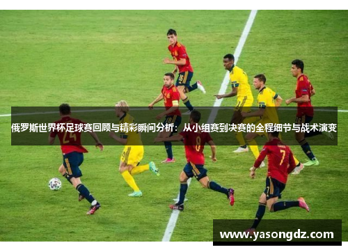 俄罗斯世界杯足球赛回顾与精彩瞬间分析：从小组赛到决赛的全程细节与战术演变
