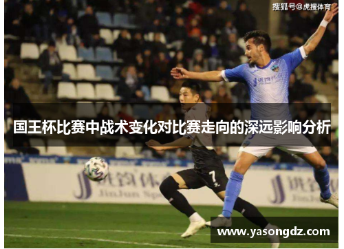 国王杯比赛中战术变化对比赛走向的深远影响分析