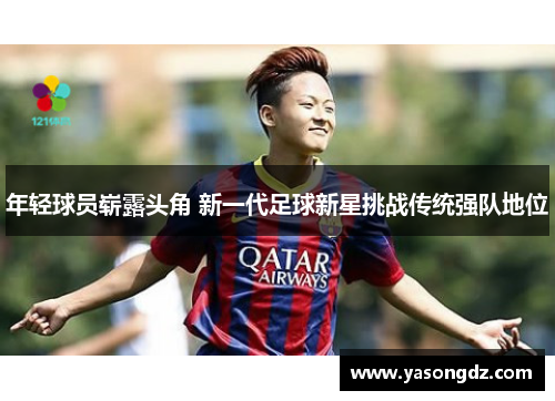 年轻球员崭露头角 新一代足球新星挑战传统强队地位