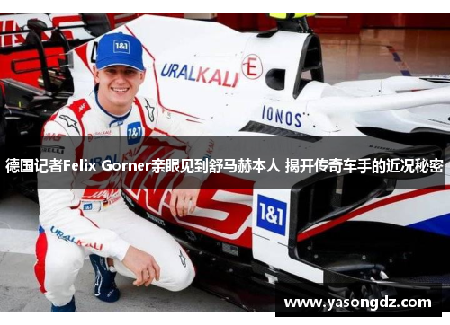 德国记者Felix Gorner亲眼见到舒马赫本人 揭开传奇车手的近况秘密