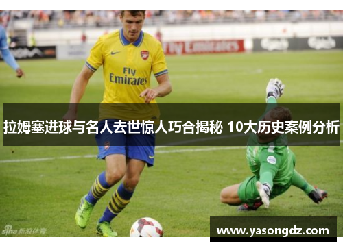 拉姆塞进球与名人去世惊人巧合揭秘 10大历史案例分析
