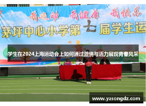 学生在2024上海运动会上如何通过激情与活力展现青春风采