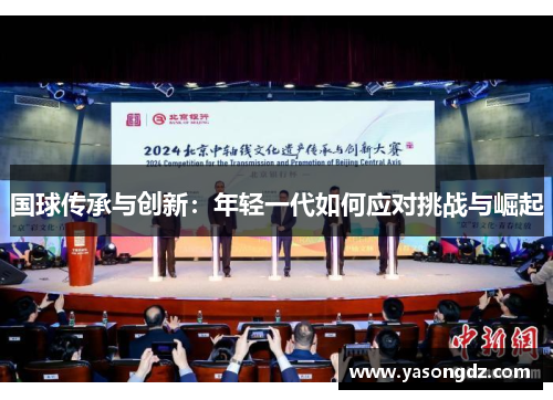 国球传承与创新：年轻一代如何应对挑战与崛起