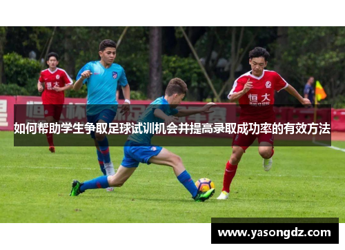 如何帮助学生争取足球试训机会并提高录取成功率的有效方法