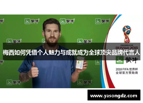 梅西如何凭借个人魅力与成就成为全球顶尖品牌代言人