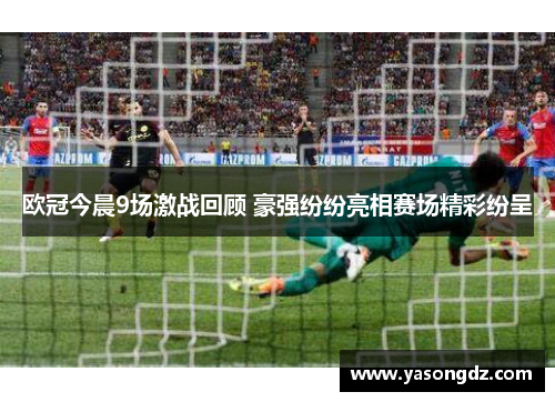 欧冠今晨9场激战回顾 豪强纷纷亮相赛场精彩纷呈