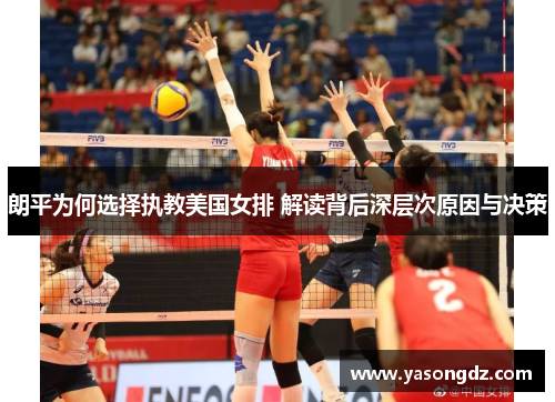 朗平为何选择执教美国女排 解读背后深层次原因与决策