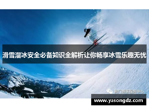 滑雪溜冰安全必备知识全解析让你畅享冰雪乐趣无忧