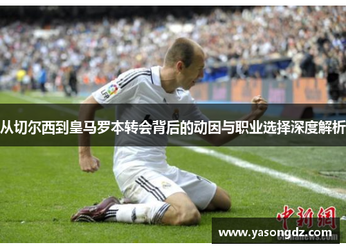 从切尔西到皇马罗本转会背后的动因与职业选择深度解析