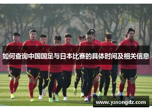 如何查询中国国足与日本比赛的具体时间及相关信息