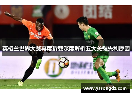 英格兰世界大赛再度折戟深度解析五大关键失利原因