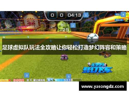 足球虚拟队玩法全攻略让你轻松打造梦幻阵容和策略 足球虚拟队玩法全攻略让你轻松打造梦幻阵容和策略