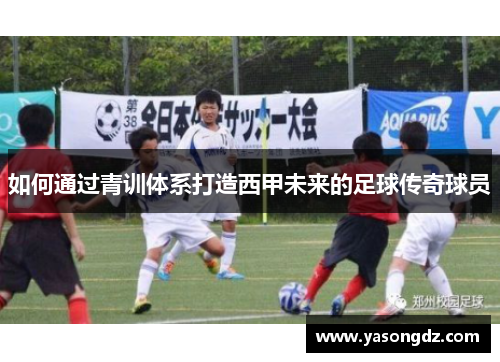 如何通过青训体系打造西甲未来的足球传奇球员